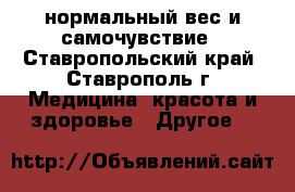 нормальный вес и самочувствие - Ставропольский край, Ставрополь г. Медицина, красота и здоровье » Другое   